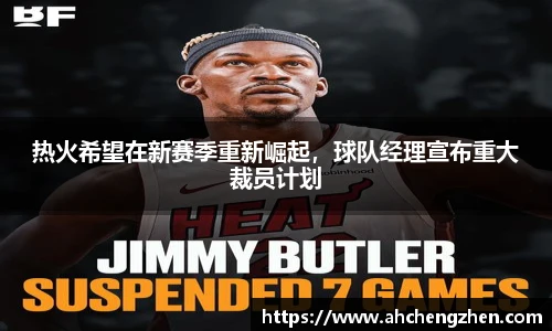 热火希望在新赛季重新崛起，球队经理宣布重大裁员计划