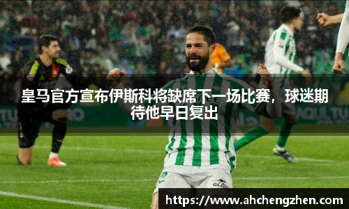 皇马官方宣布伊斯科将缺席下一场比赛，球迷期待他早日复出