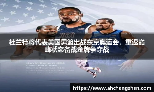 杜兰特将代表美国男篮出战东京奥运会，重返巅峰状态备战金牌争夺战