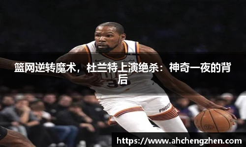 篮网逆转魔术，杜兰特上演绝杀：神奇一夜的背后