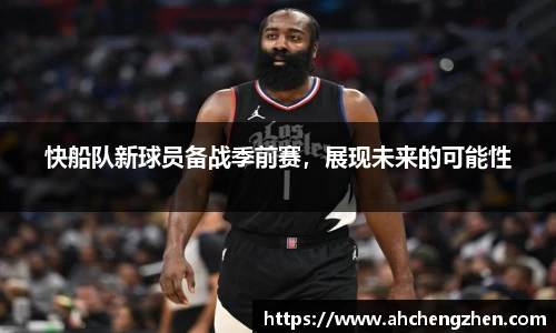 快船队新球员备战季前赛，展现未来的可能性