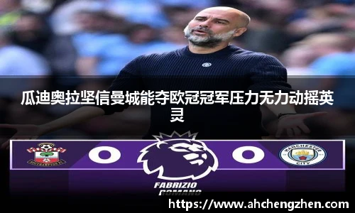 瓜迪奥拉坚信曼城能夺欧冠冠军压力无力动摇英灵