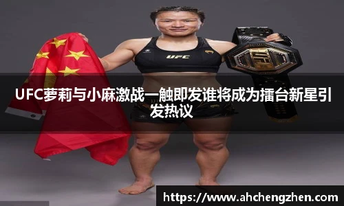 UFC萝莉与小麻激战一触即发谁将成为擂台新星引发热议