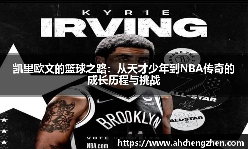 凯里欧文的篮球之路：从天才少年到NBA传奇的成长历程与挑战