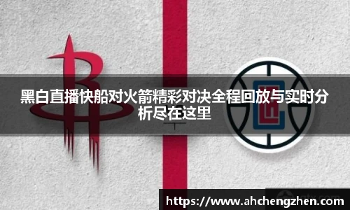 黑白直播快船对火箭精彩对决全程回放与实时分析尽在这里