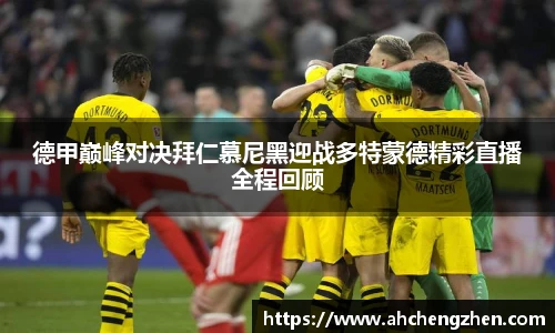 德甲巅峰对决拜仁慕尼黑迎战多特蒙德精彩直播全程回顾