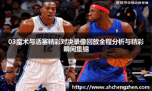 03魔术与活塞精彩对决录像回放全程分析与精彩瞬间集锦