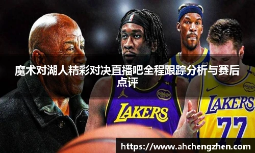 魔术对湖人精彩对决直播吧全程跟踪分析与赛后点评