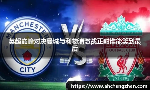 英超巅峰对决曼城与利物浦激战正酣谁能笑到最后