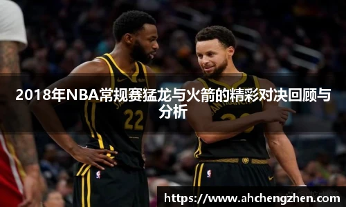 2018年NBA常规赛猛龙与火箭的精彩对决回顾与分析