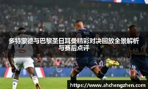 多特蒙德与巴黎圣日耳曼精彩对决回放全景解析与赛后点评