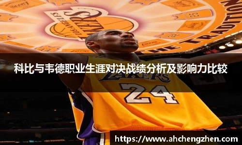 科比与韦德职业生涯对决战绩分析及影响力比较
