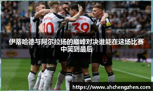 伊蒂哈德与阿尔拉扬的巅峰对决谁能在这场比赛中笑到最后