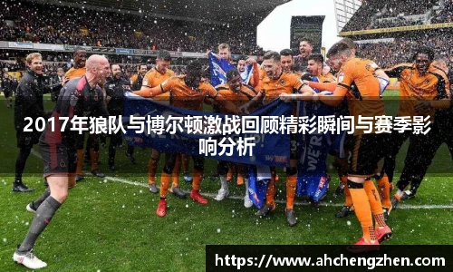 2017年狼队与博尔顿激战回顾精彩瞬间与赛季影响分析