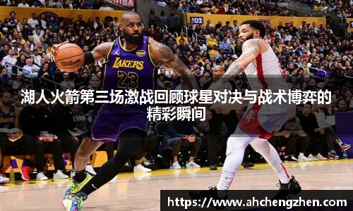 湖人火箭第三场激战回顾球星对决与战术博弈的精彩瞬间